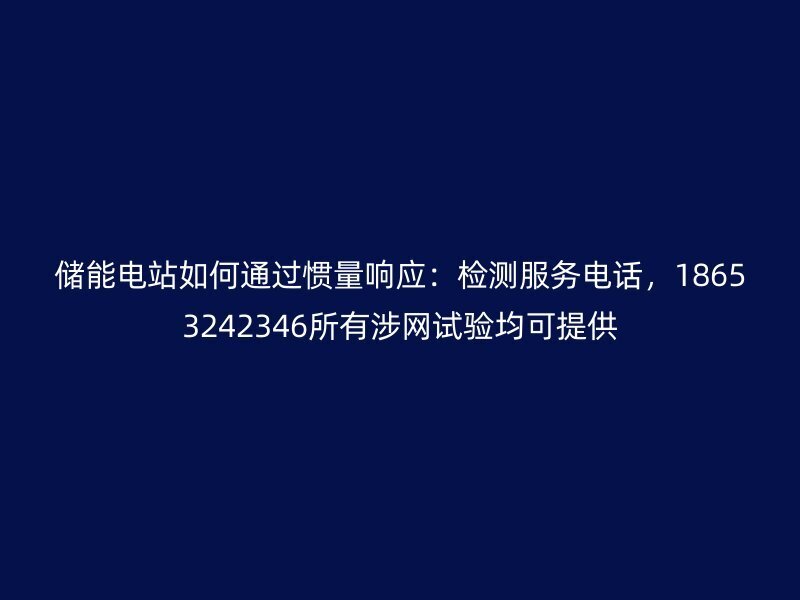 储能电站如何通过惯量响应：检测服务电话，18653242346所有涉网试验均可提供
