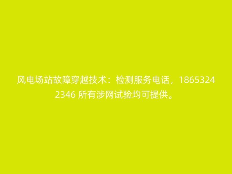 风电场站故障穿越技术:检测服务电话,18653242346 所有涉网试验均可提供。