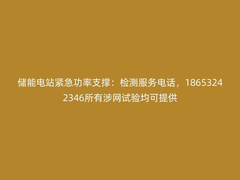 储能电站紧急功率支撑：检测服务电话，18653242346所有涉网试验均可提供